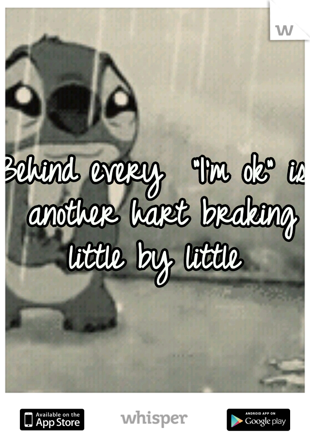 Behind every 
"I'm ok"
is another hart braking little by little 