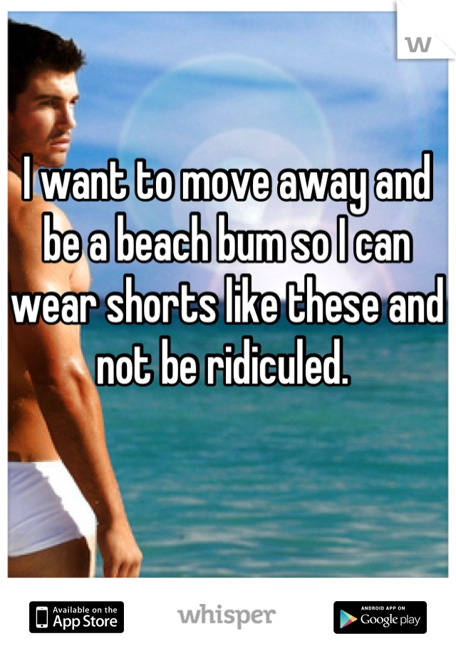 I want to move away and be a beach bum so I can wear shorts like these and not be ridiculed. 