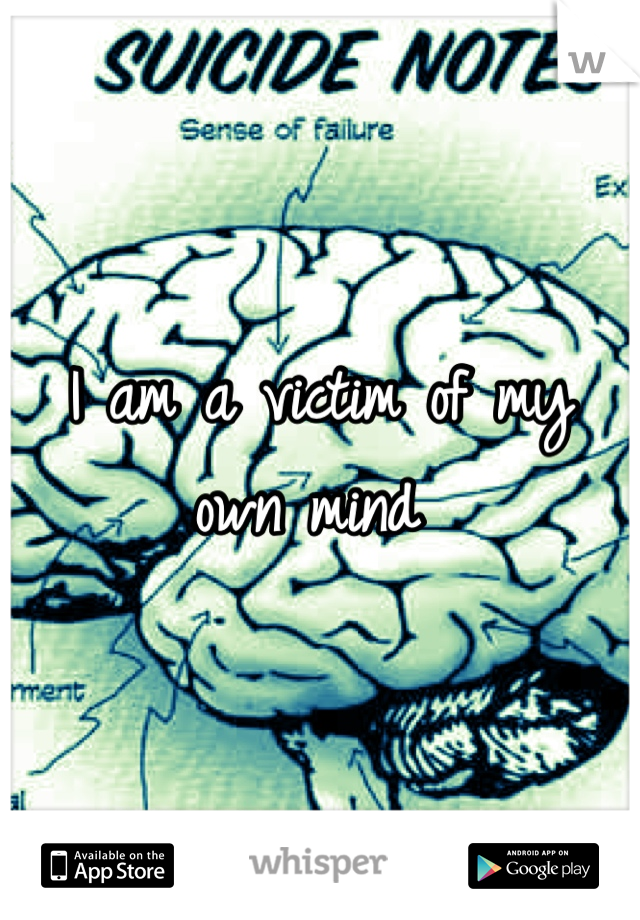 I am a victim of my own mind 