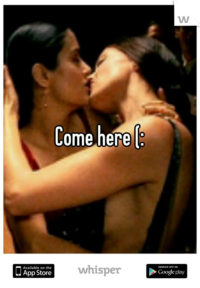 Come here (: