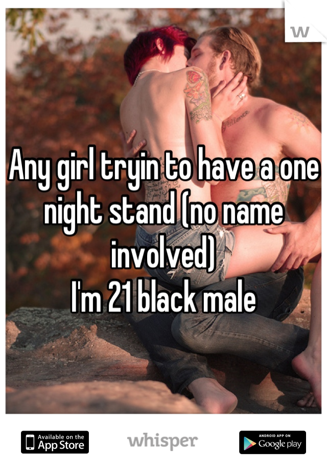 Any girl tryin to have a one night stand (no name involved)
I'm 21 black male