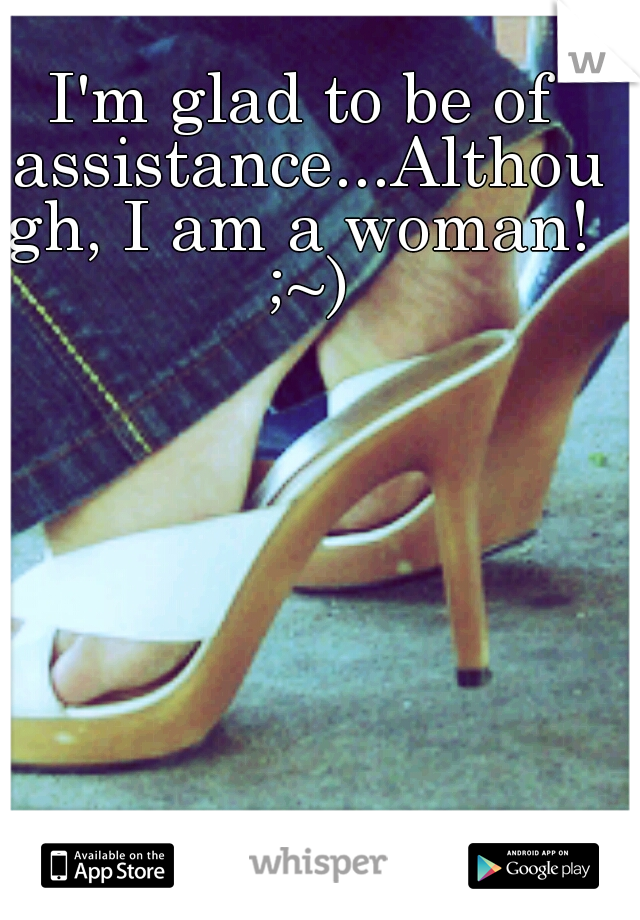 I'm glad to be of assistance...Although, I am a woman! ;~)