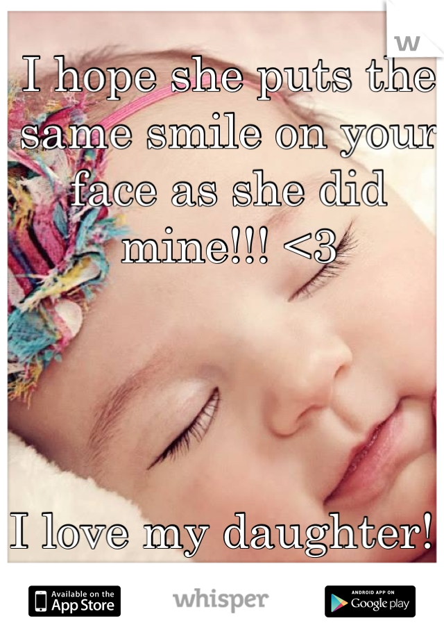 I hope she puts the same smile on your face as she did mine!!! <3 




I love my daughter!!
