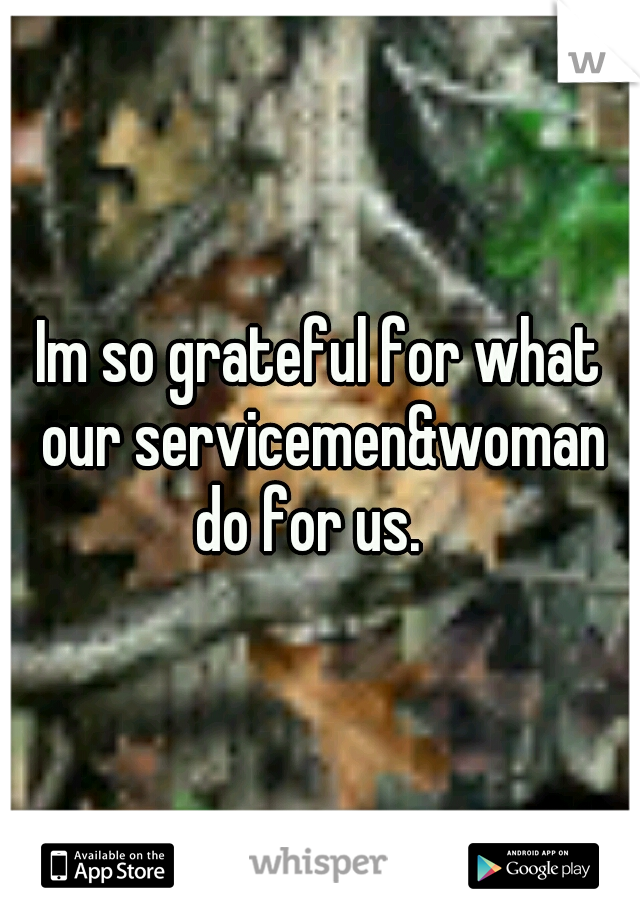Im so grateful for what our servicemen&woman do for us.
