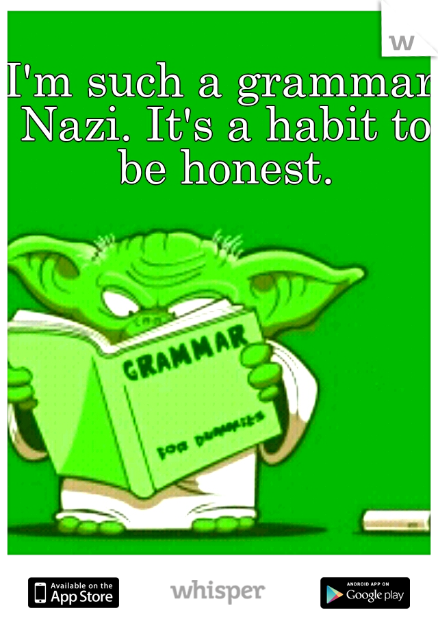I'm such a grammar Nazi. It's a habit to be honest.