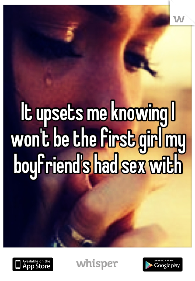 It upsets me knowing I won't be the first girl my boyfriend's had sex with