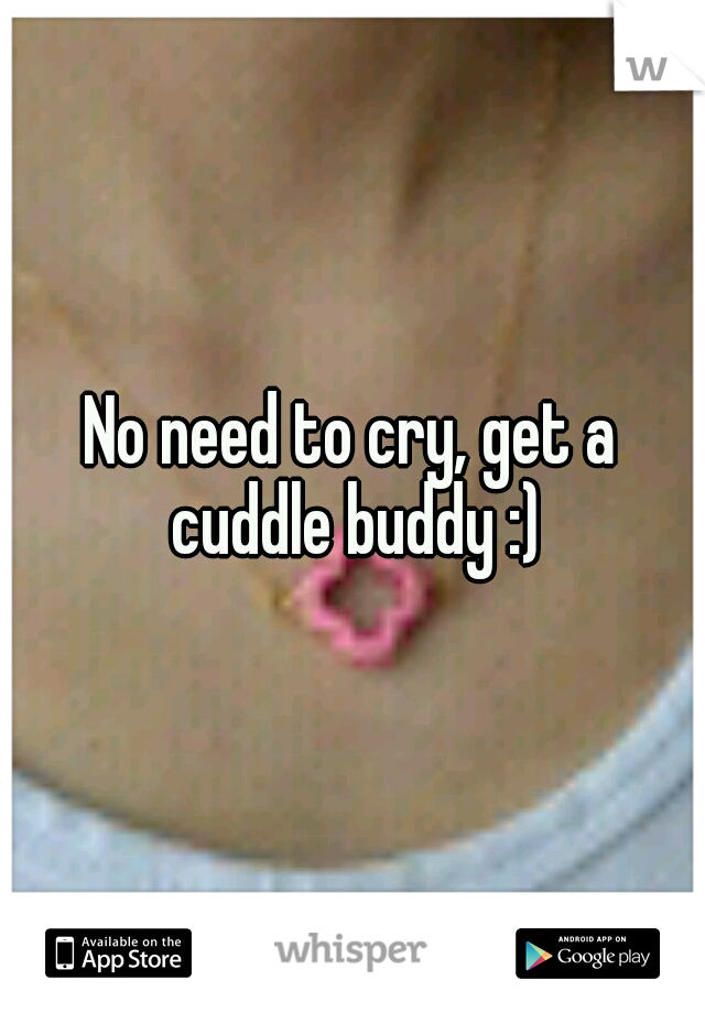 No need to cry, get a cuddle buddy :)