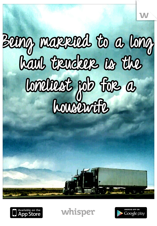 Being married to a long haul trucker is the loneliest job for a housewife