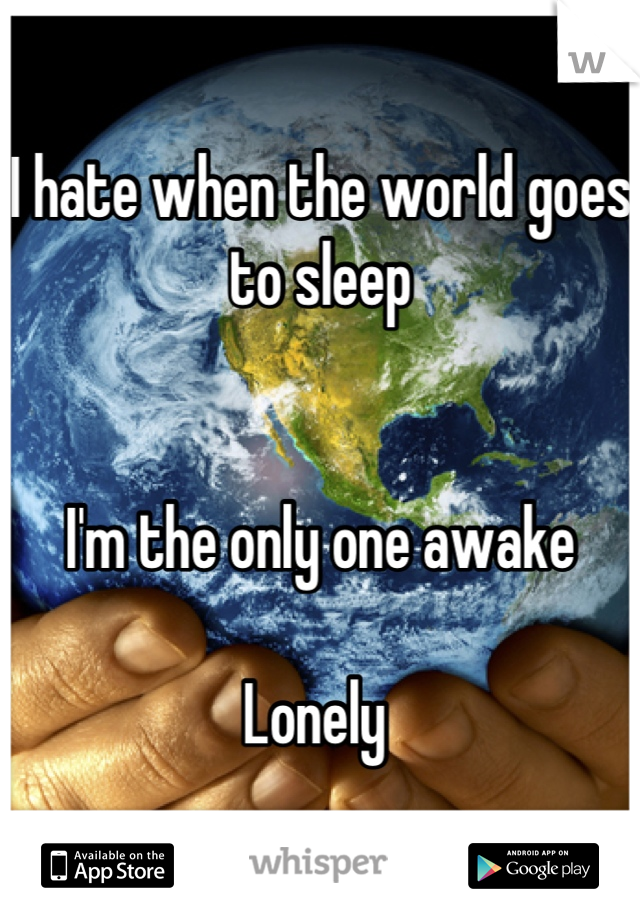 I hate when the world goes to sleep


I'm the only one awake

Lonely 