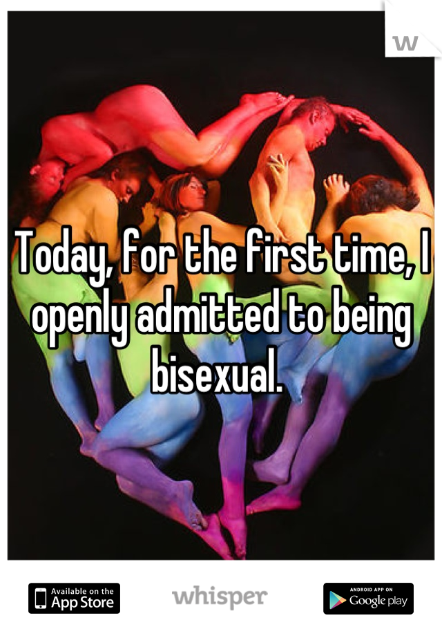 Today, for the first time, I openly admitted to being bisexual. 