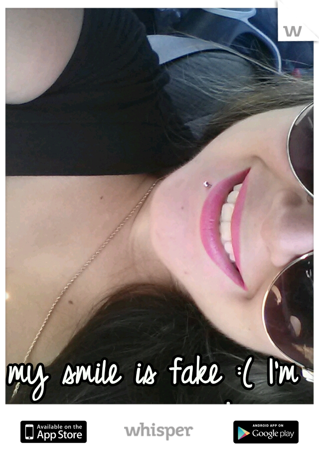 my smile is fake :( I'm crying inside