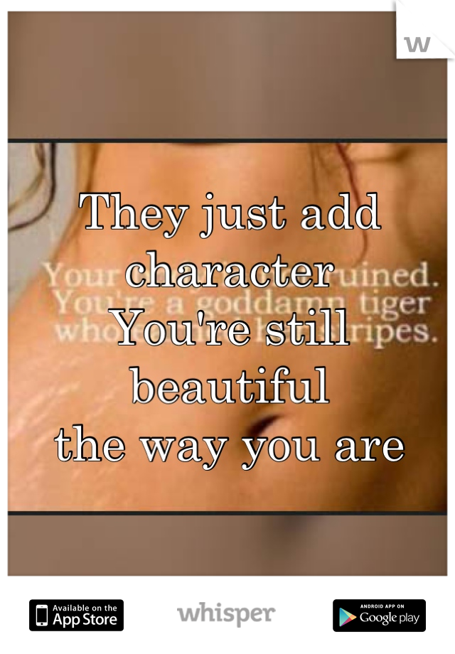 They just add character
You're still beautiful 
the way you are