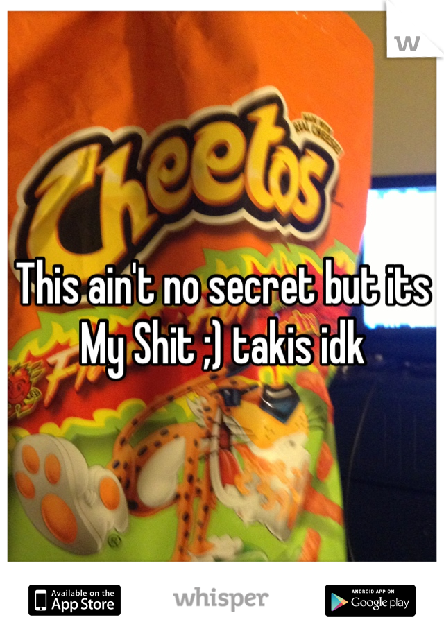 This ain't no secret but its My Shit ;) takis idk