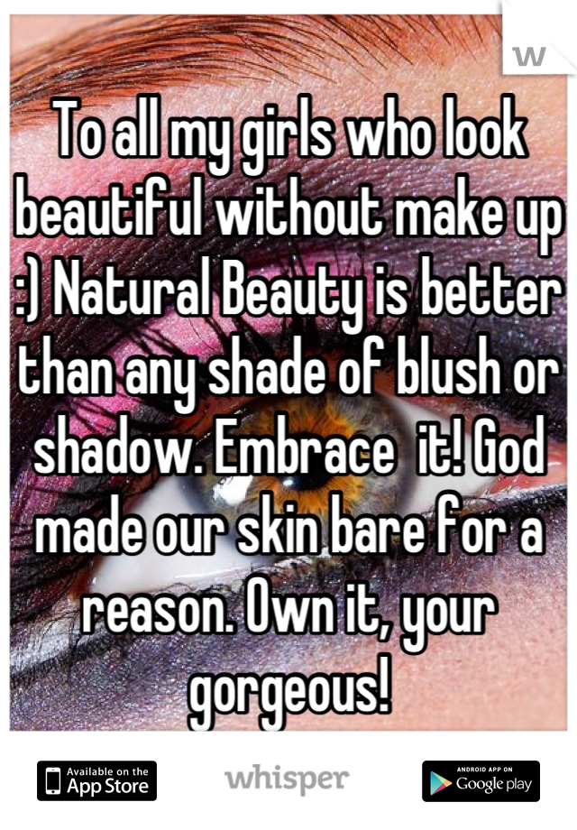 To all my girls who look beautiful without make up :) Natural Beauty is better than any shade of blush or shadow. Embrace  it! God made our skin bare for a reason. Own it, your gorgeous!