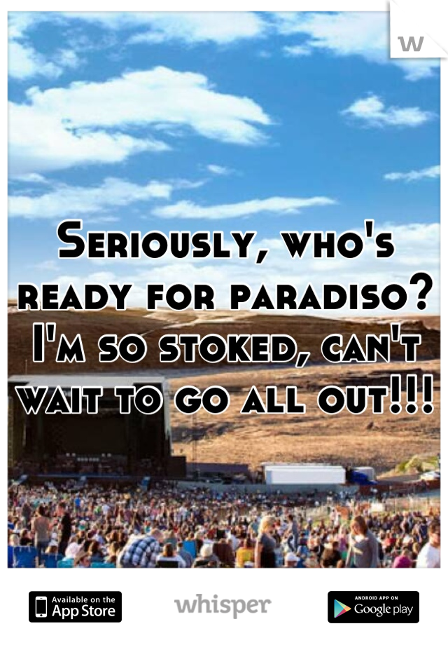 Seriously, who's ready for paradiso? I'm so stoked, can't wait to go all out!!!