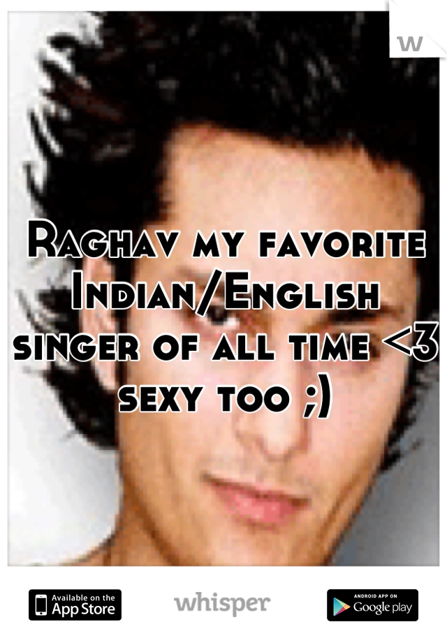 Raghav my favorite Indian/English singer of all time <3 sexy too ;)