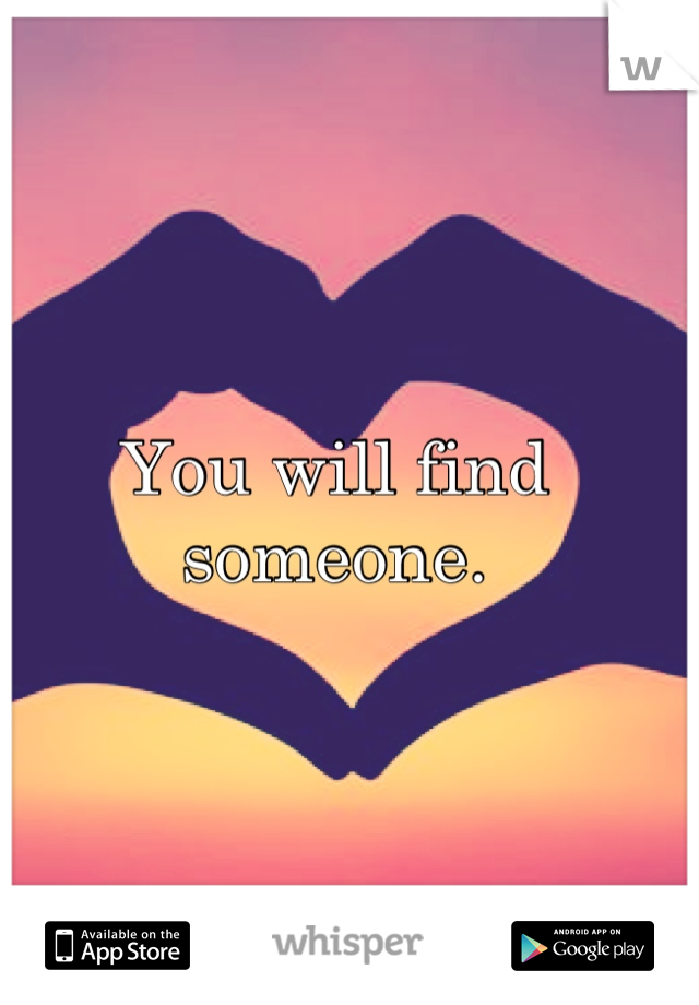You will find someone.