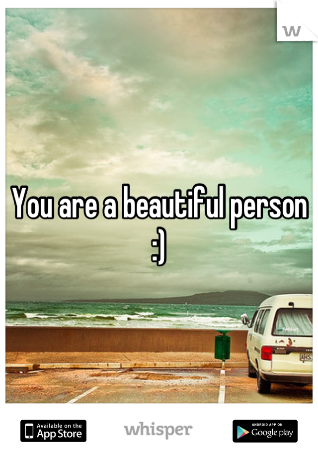 You are a beautiful person :)
