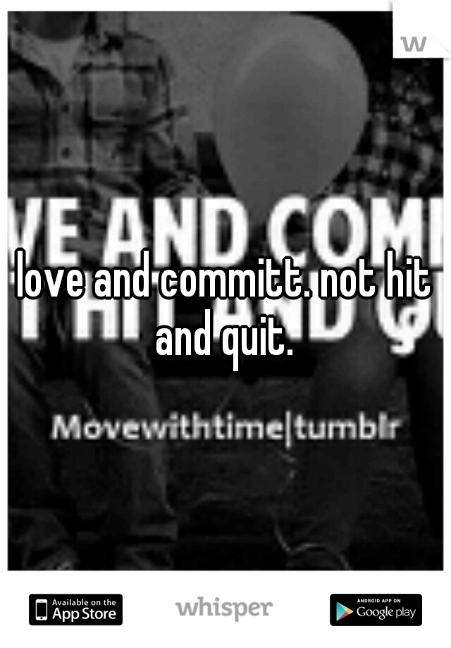 love and committ. not hit and quit. 