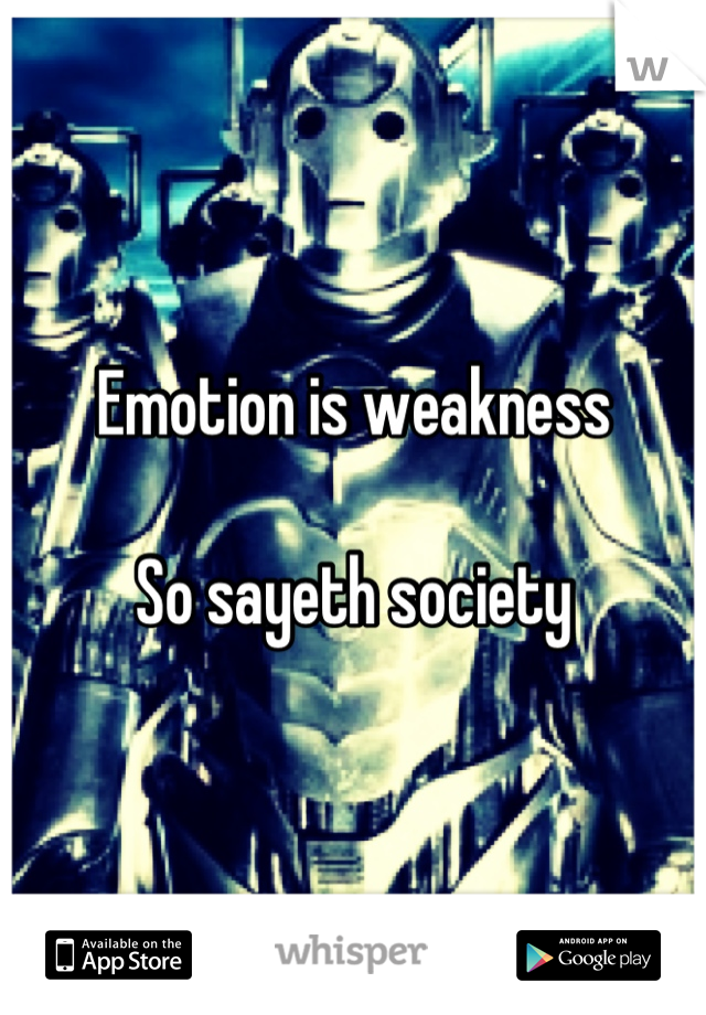 Emotion is weakness

So sayeth society