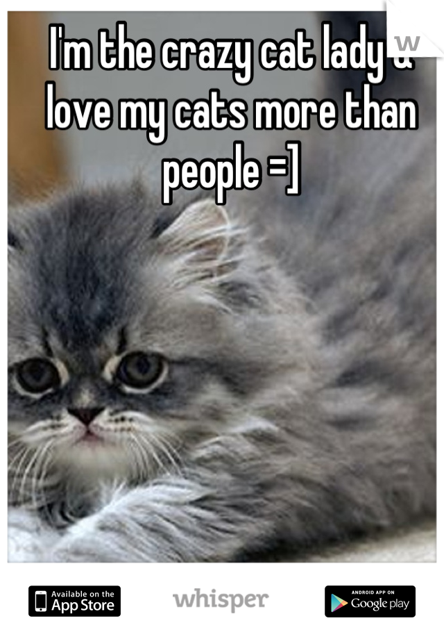 I'm the crazy cat lady & love my cats more than people =]