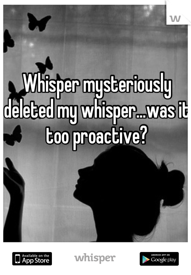Whisper mysteriously deleted my whisper...was it too proactive?