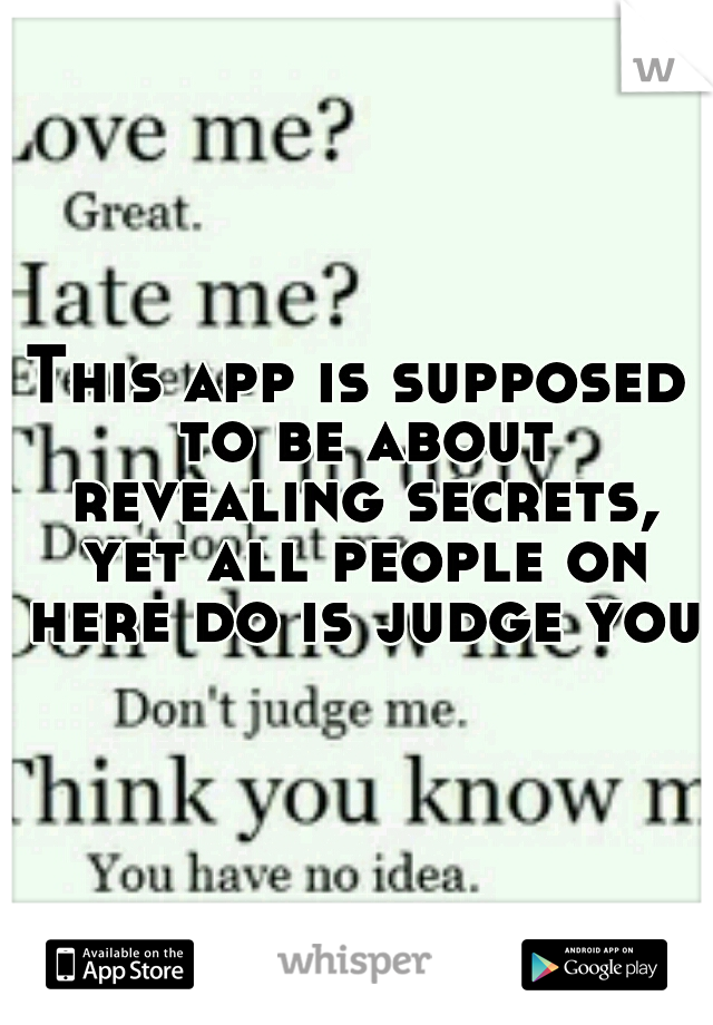 This app is supposed to be about revealing secrets, yet all people on here do is judge you.