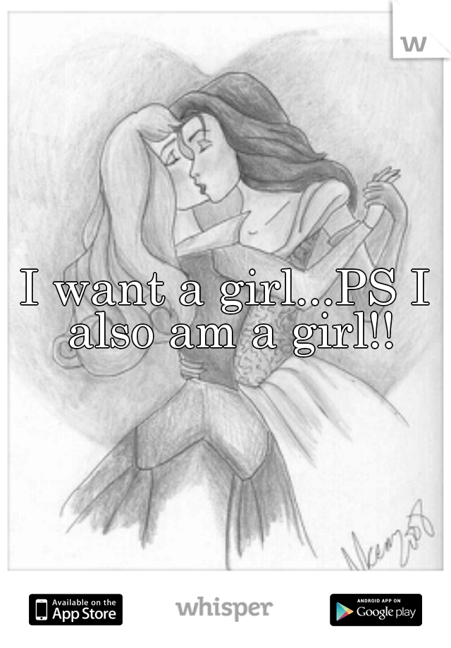 I want a girl...PS I also am a girl!!