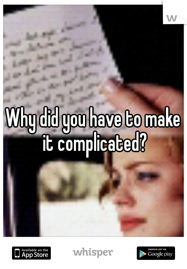 Why did you have to make it complicated?