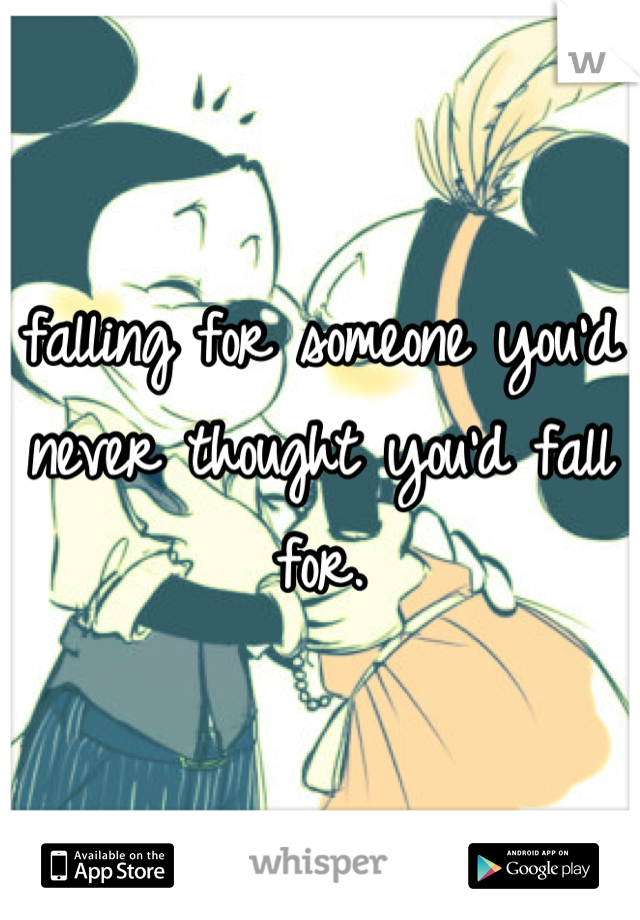 falling for someone you'd never thought you'd fall for.