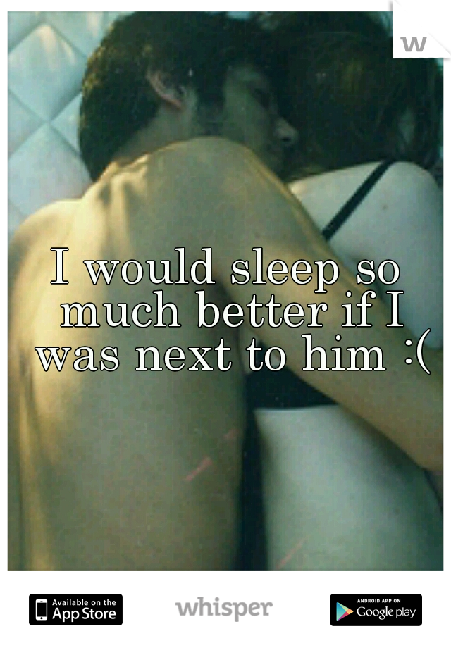 I would sleep so much better if I was next to him :(