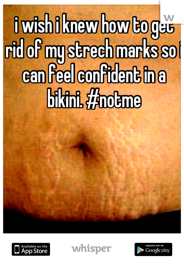 i wish i knew how to get rid of my strech marks so i can feel confident in a bikini. #notme