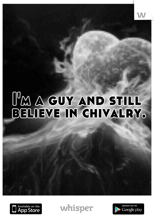 I'm a guy and still believe in chivalry.