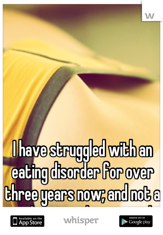 I have struggled with an eating disorder for over three years now; and not a single person has noticed. 
