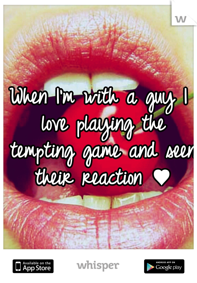 When I'm with a guy I love playing the tempting game and seen their reaction ♥