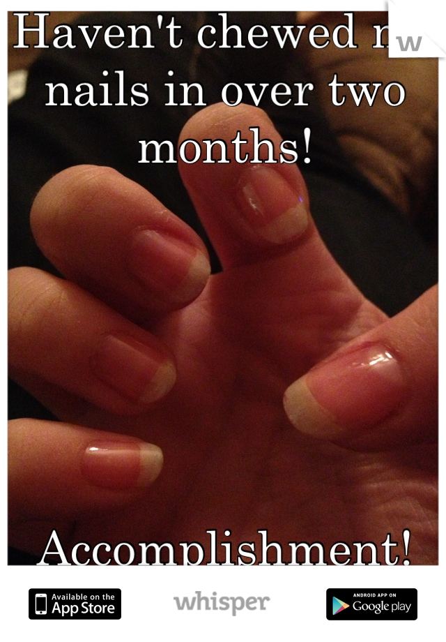 Haven't chewed my nails in over two months!






Accomplishment!