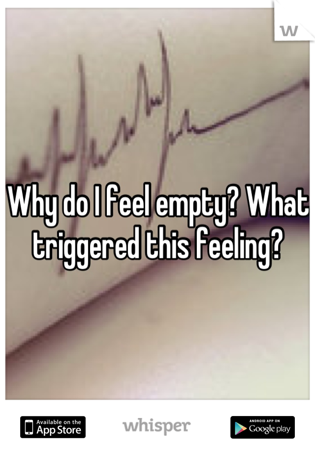 Why do I feel empty? What triggered this feeling?