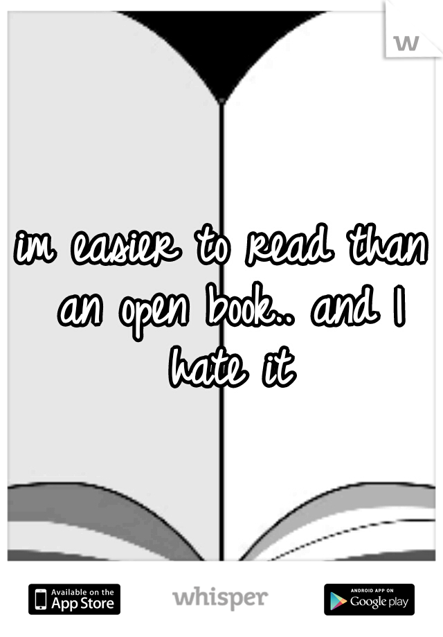 im easier to read than an open book.. and I hate it