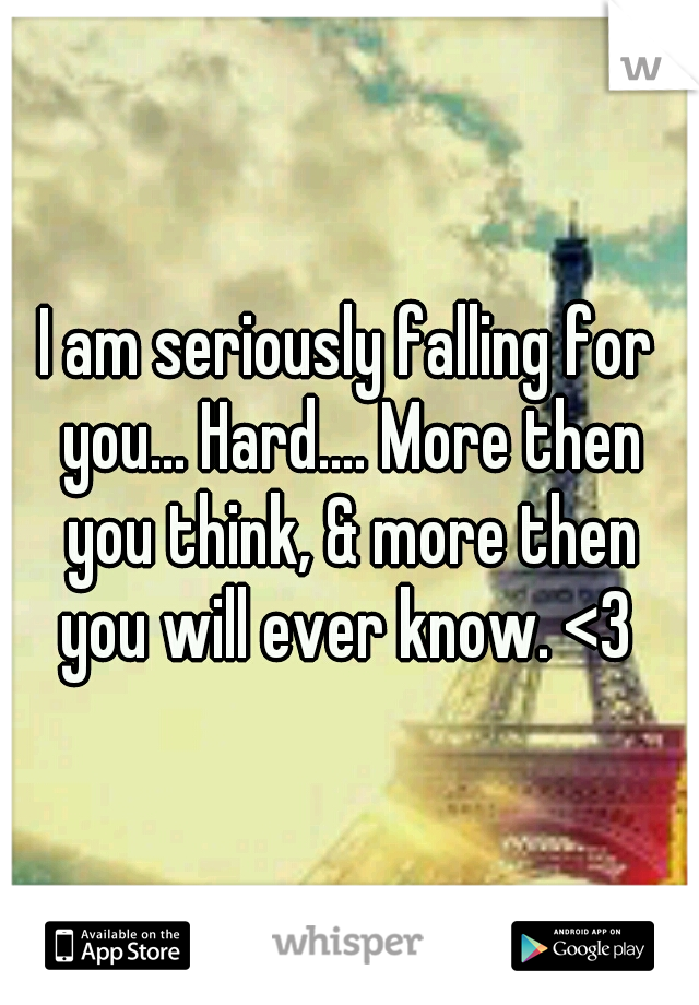 I am seriously falling for you... Hard.... More then you think, & more then you will ever know. <3 