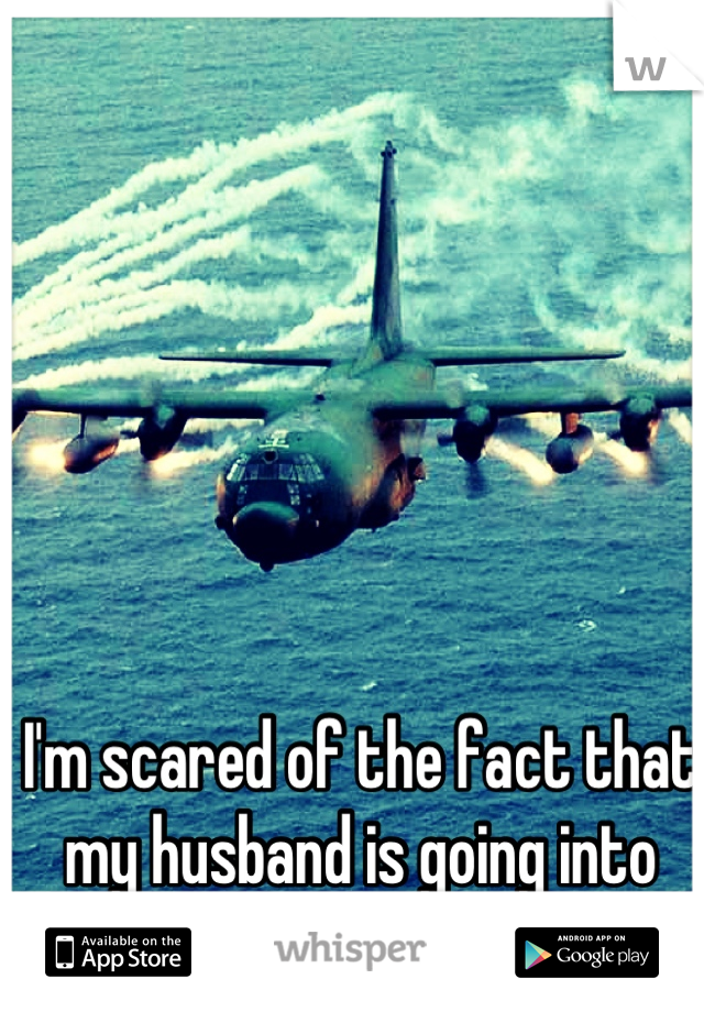 I'm scared of the fact that my husband is going into the Air Force.