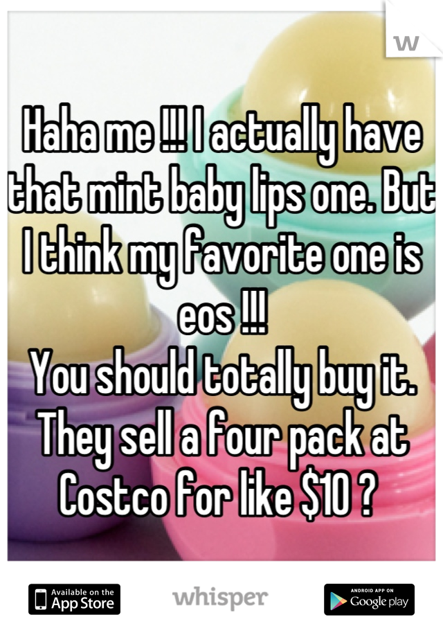 Haha me !!! I actually have that mint baby lips one. But I think my favorite one is eos !!!
You should totally buy it. They sell a four pack at Costco for like $10 ? 