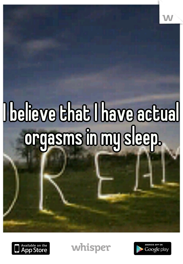 I believe that I have actual orgasms in my sleep.