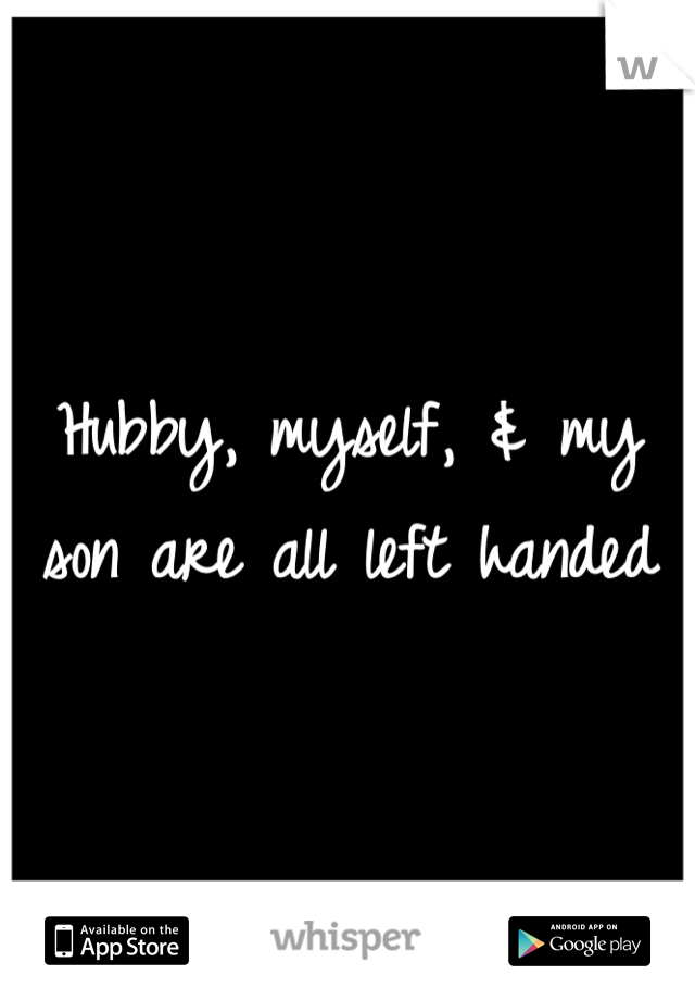 Hubby, myself, & my son are all left handed