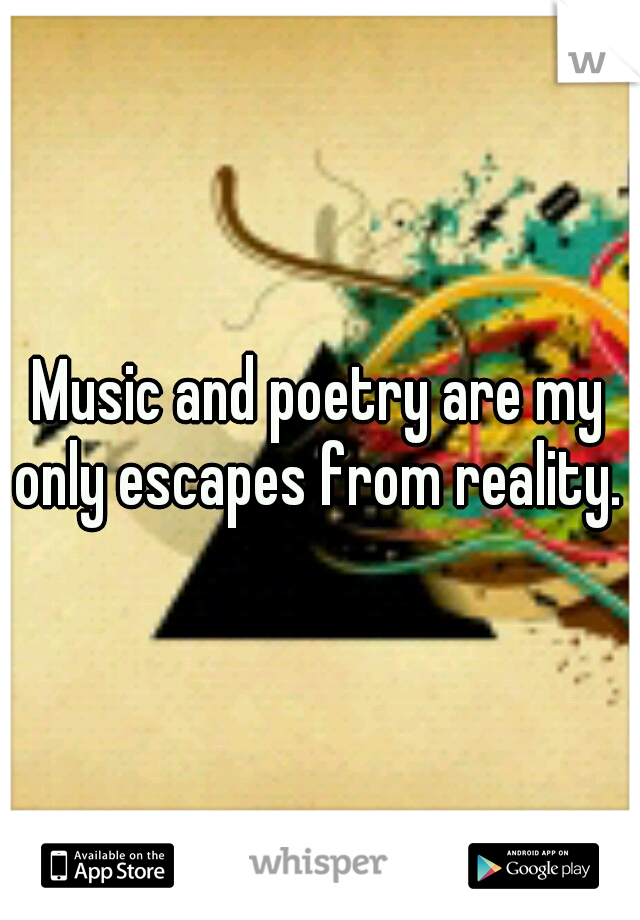 Music and poetry are my only escapes from reality. 