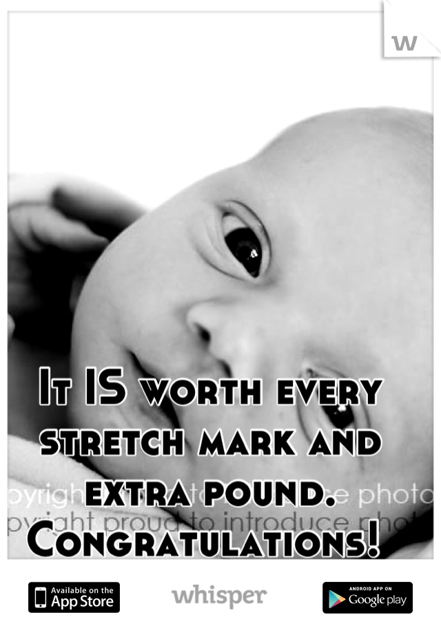 It IS worth every stretch mark and extra pound. Congratulations! 