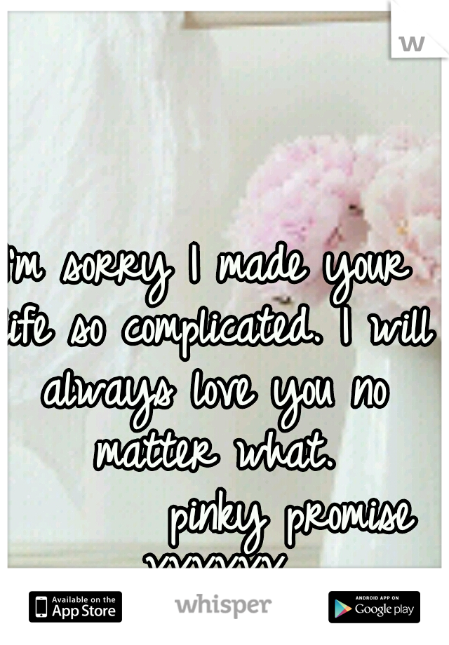 I'm sorry I made your life so complicated. I will always love you no matter what. 






pinky promise XXXXXX