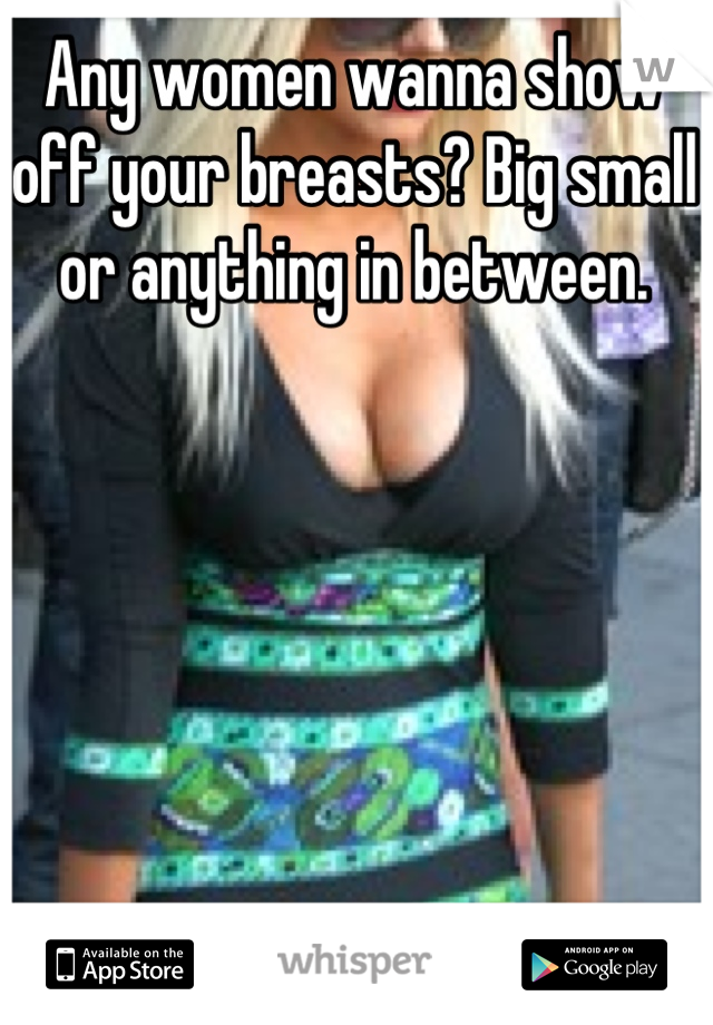 Any women wanna show off your breasts? Big small or anything in between.