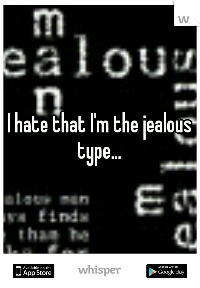 I hate that I'm the jealous type... 
