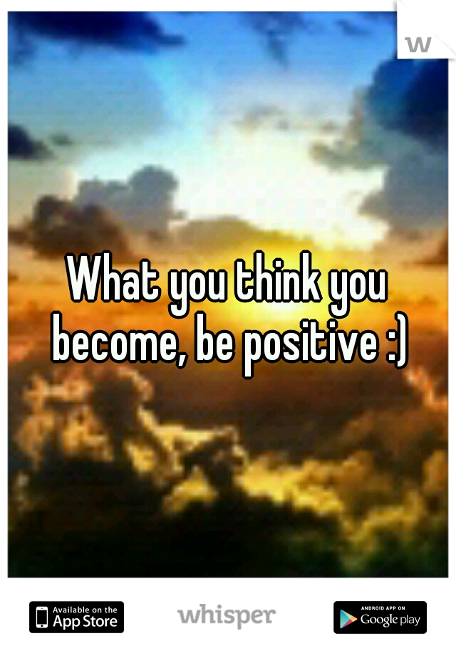 What you think you become, be positive :)