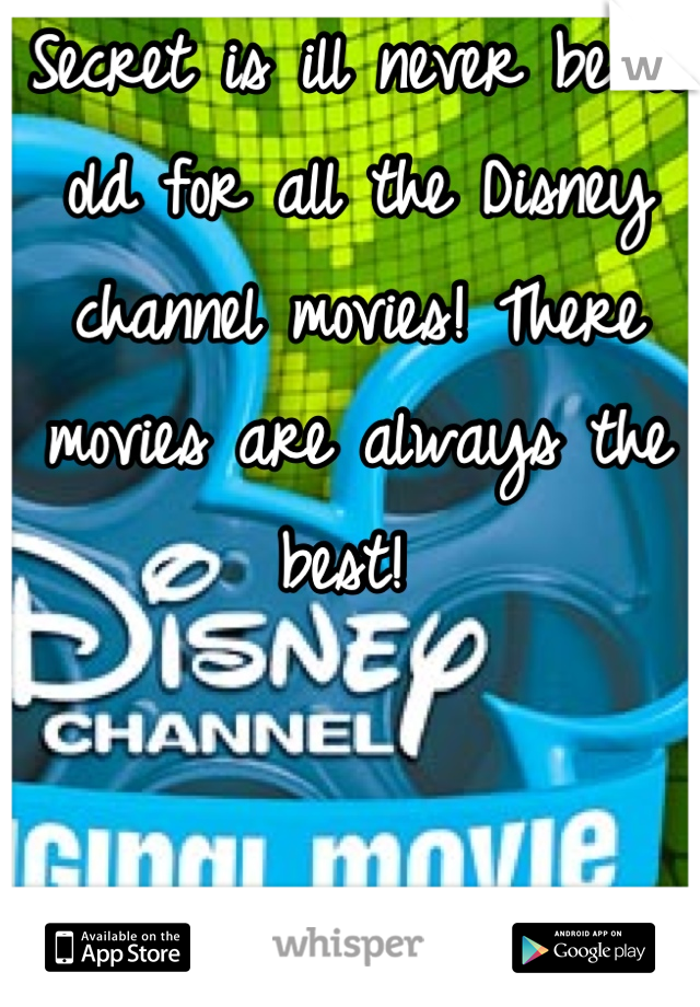 Secret is ill never be to old for all the Disney channel movies! There movies are always the best! 